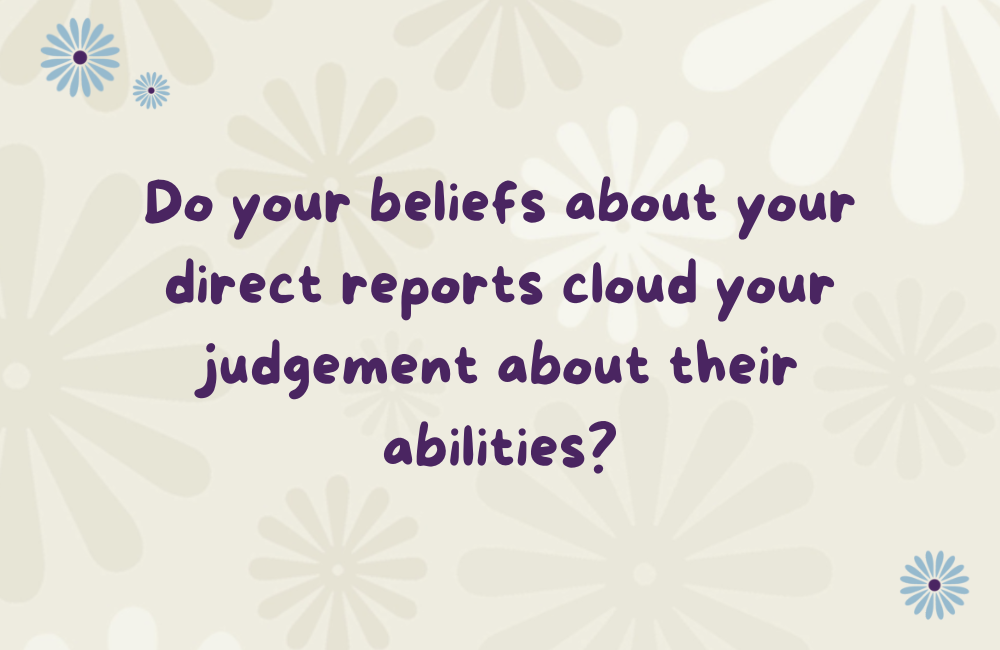Do you beliefs about your direct report cloud your judgement about their abilities?
