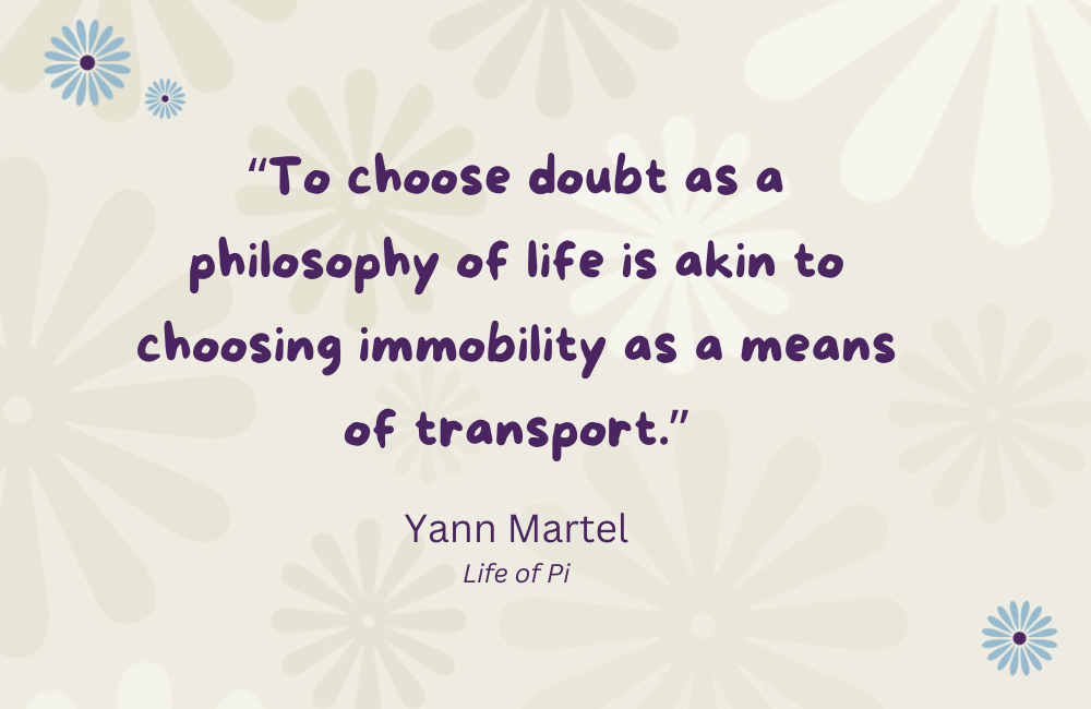 Yann Martel quote against a pale background with daisy graphics. To choose doubt as a philosophy of life is akin to choosing immobility as a means of transport.