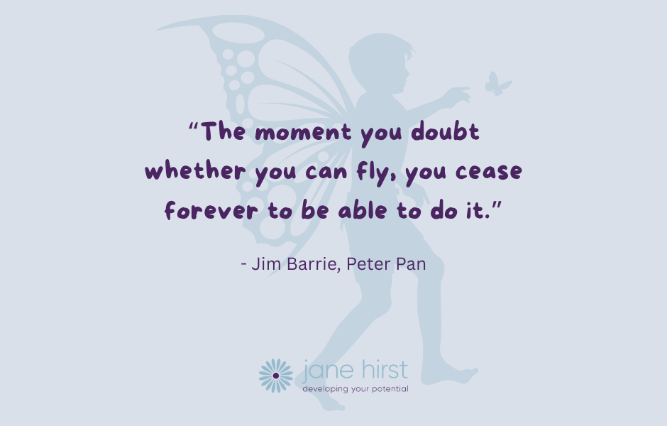 'The moment you doubt whether you can fly, you cease forever to be able to do it.' - Jim Barrie, Peter Pan